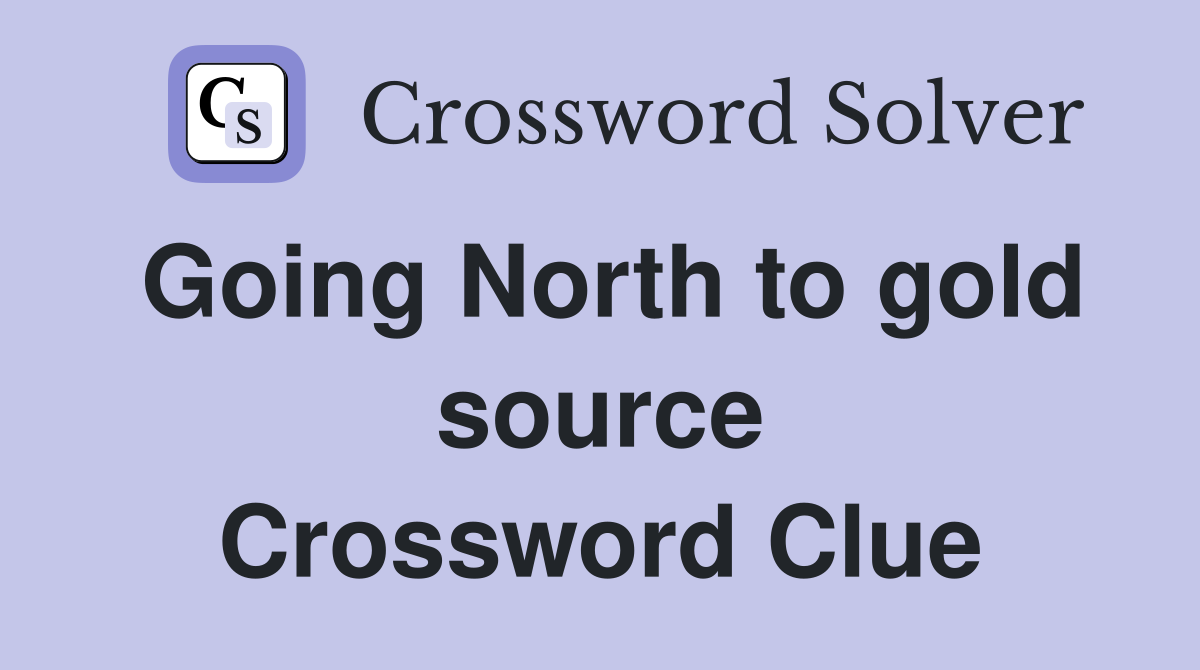 Going North to gold source Crossword Clue