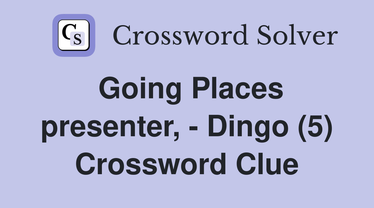 Going Places presenter, - Dingo (5) Crossword Clue