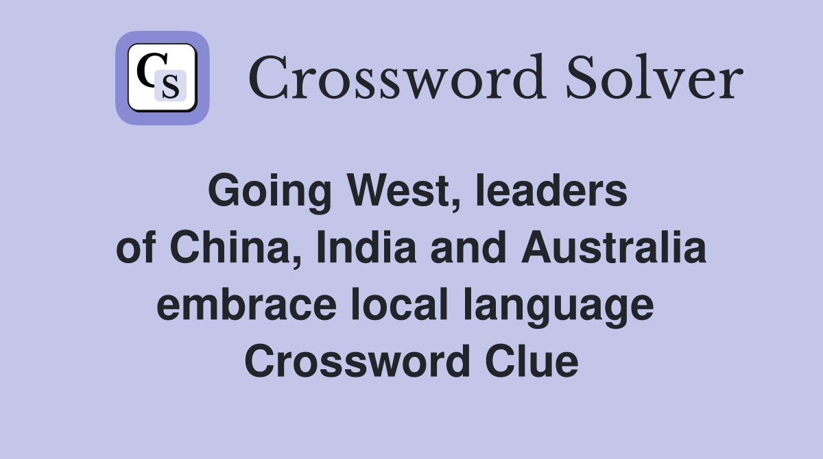 Going West, leaders of China, India and Australia embrace local language  Crossword Clue