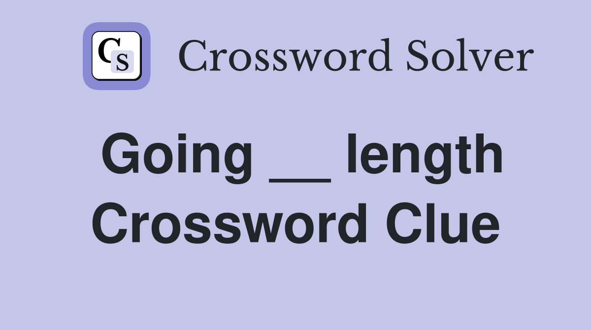 Going __ length Crossword Clue