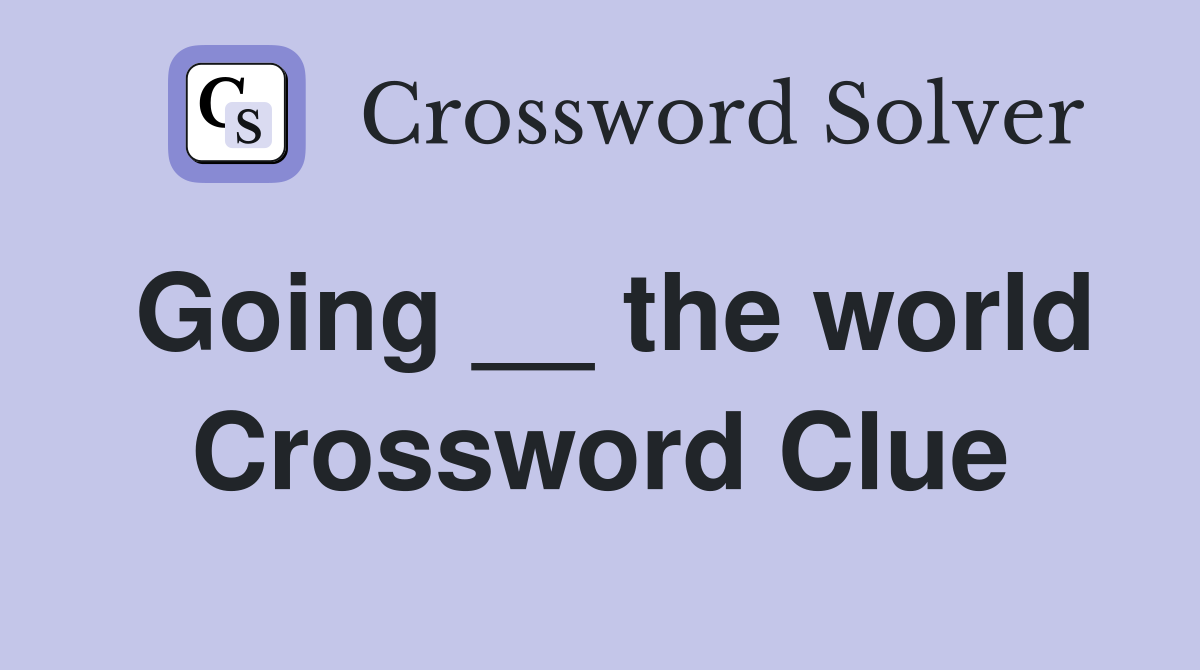 Going __ the world Crossword Clue