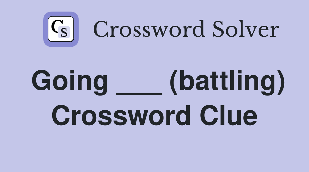 Going ___ (battling) Crossword Clue