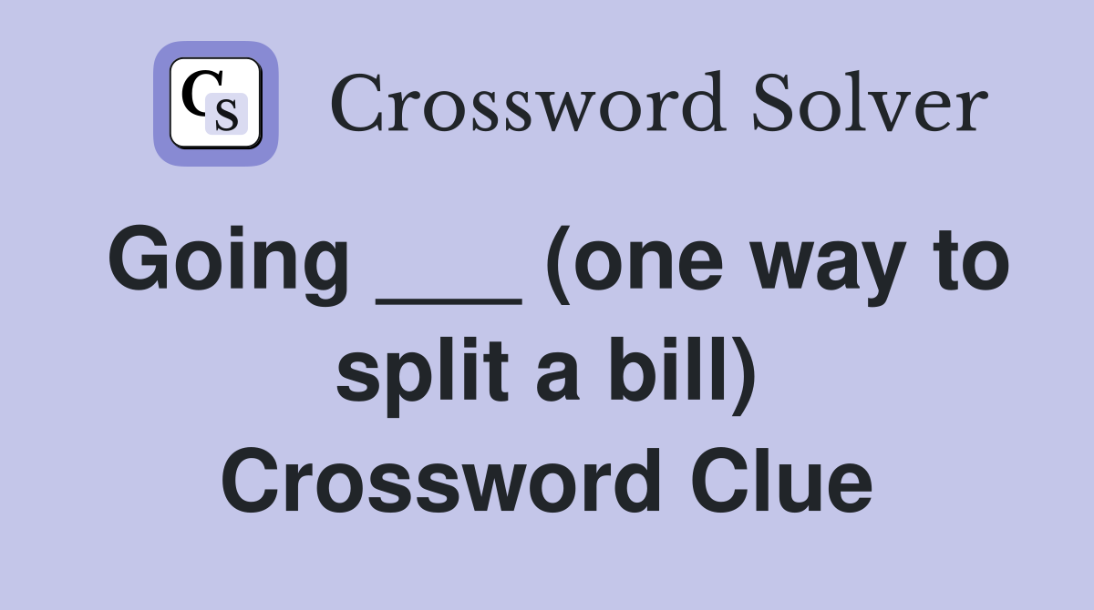 Going ___ (one way to split a bill) Crossword Clue