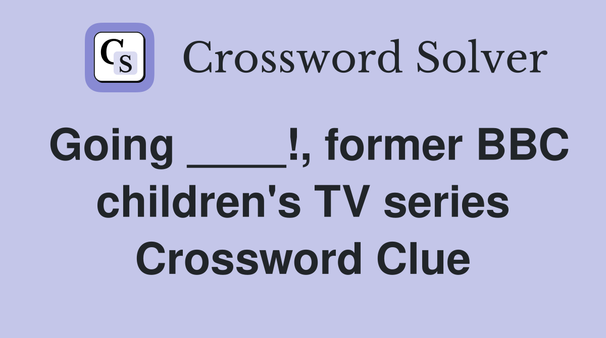 Going ____!, former BBC children's TV series Crossword Clue
