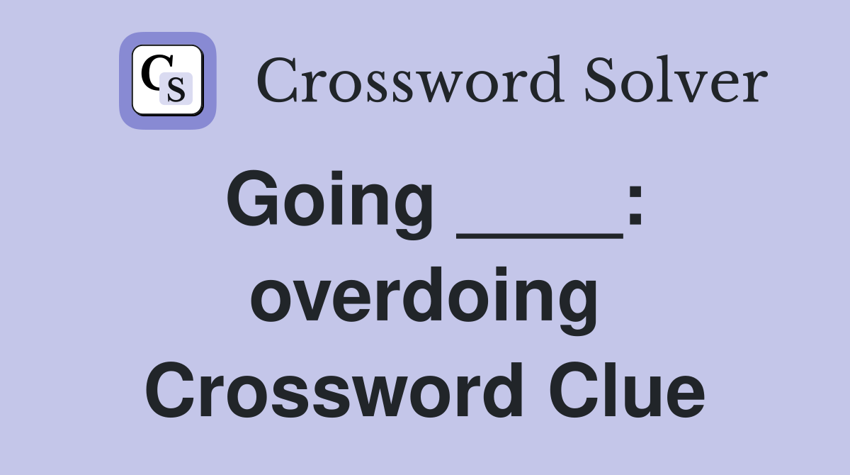 Going ____: overdoing Crossword Clue