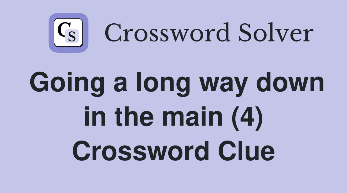 Going a long way down in the main (4) Crossword Clue