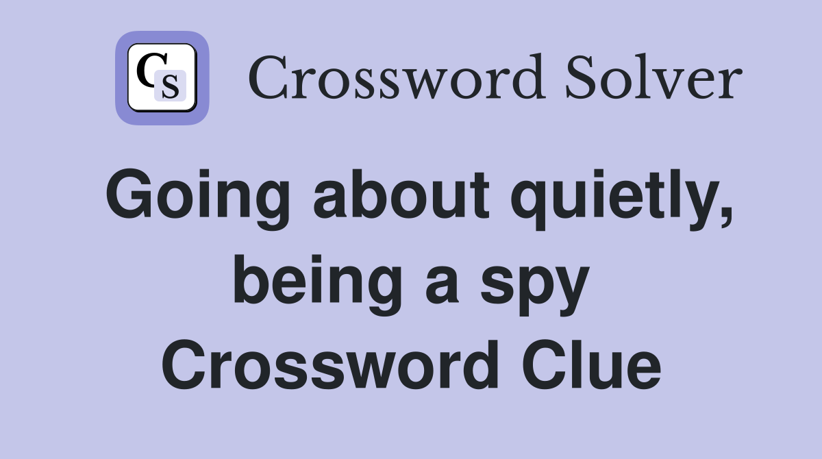 Going about quietly, being a spy Crossword Clue
