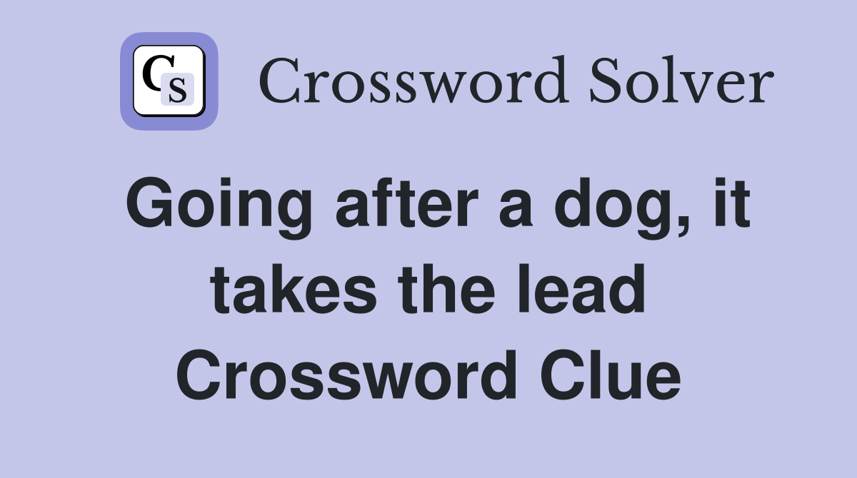 Going after a dog, it takes the lead Crossword Clue