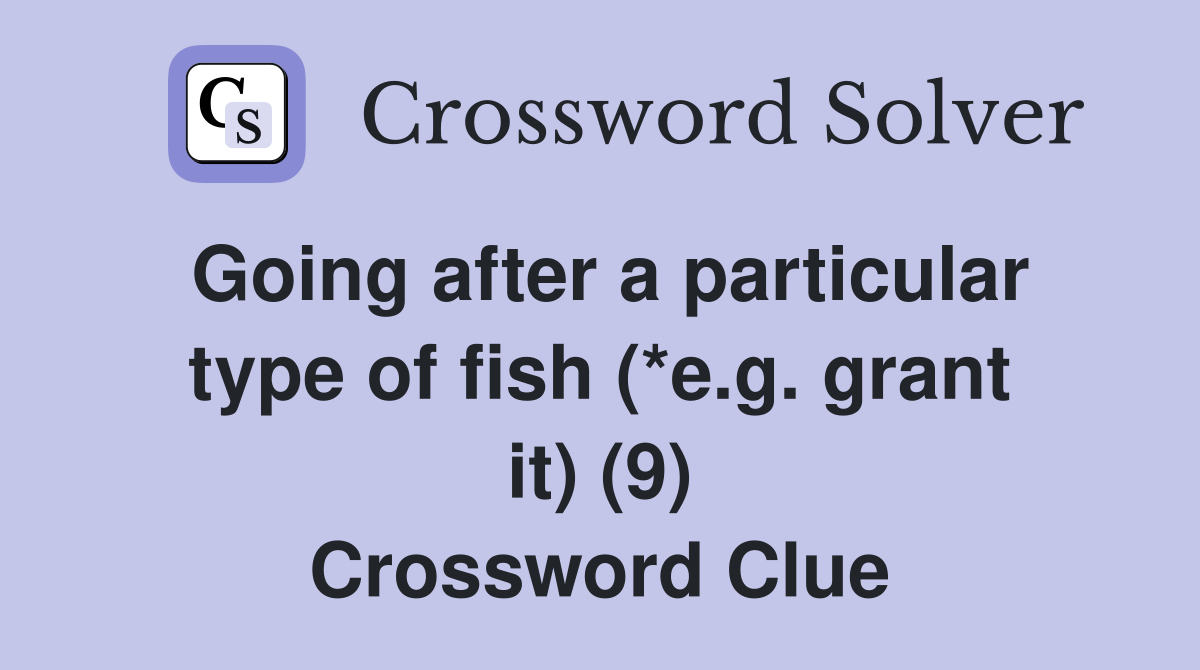 Going after a particular type of fish (*e.g. grant it) (9) Crossword Clue