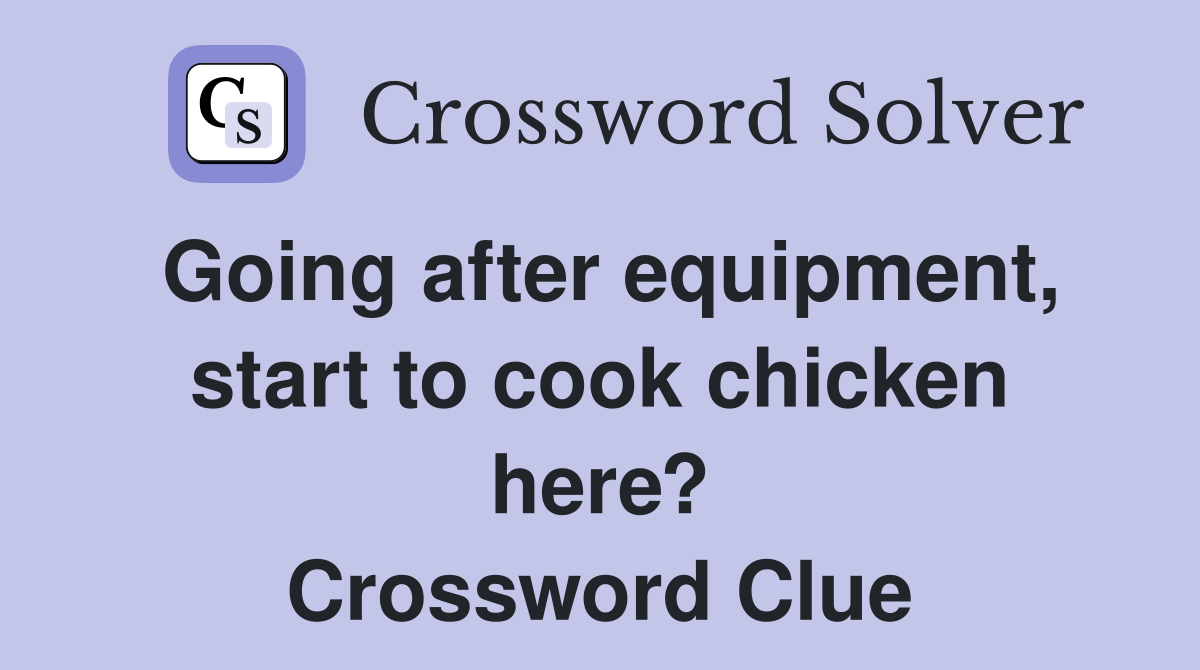 Going after equipment, start to cook chicken here? Crossword Clue