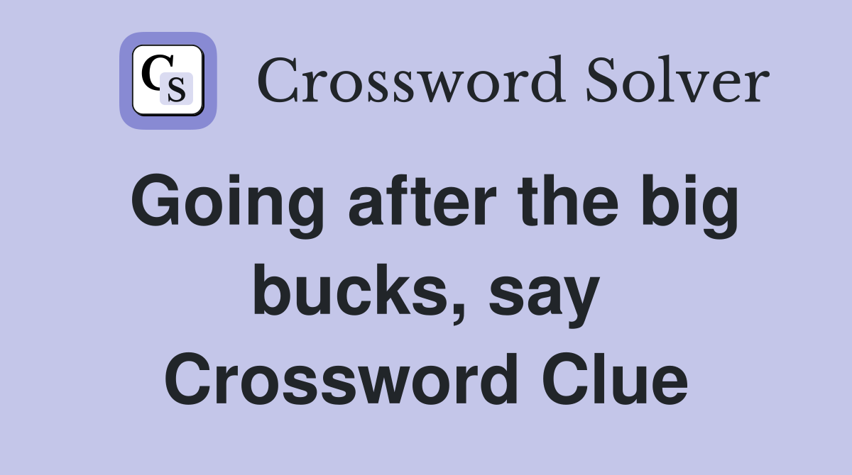 Going after the big bucks, say Crossword Clue