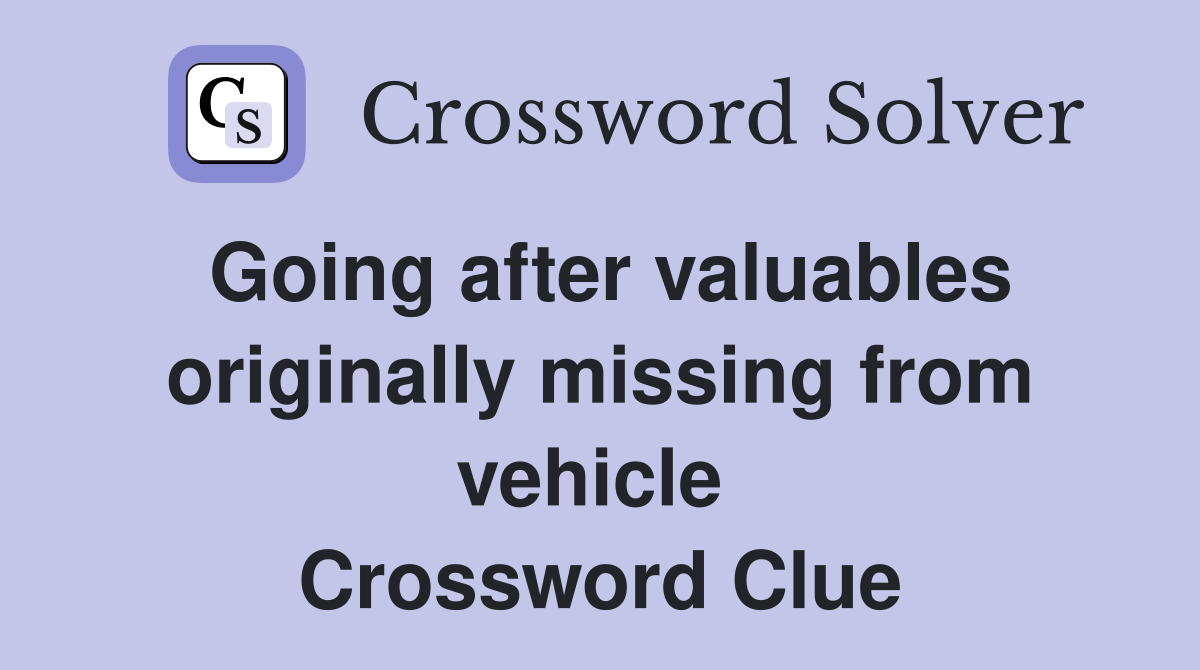 Going after valuables originally missing from vehicle  Crossword Clue