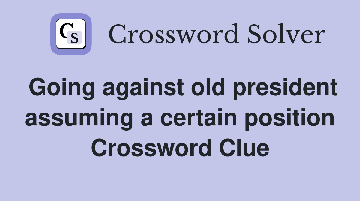 Going against old president assuming a certain position Crossword Clue