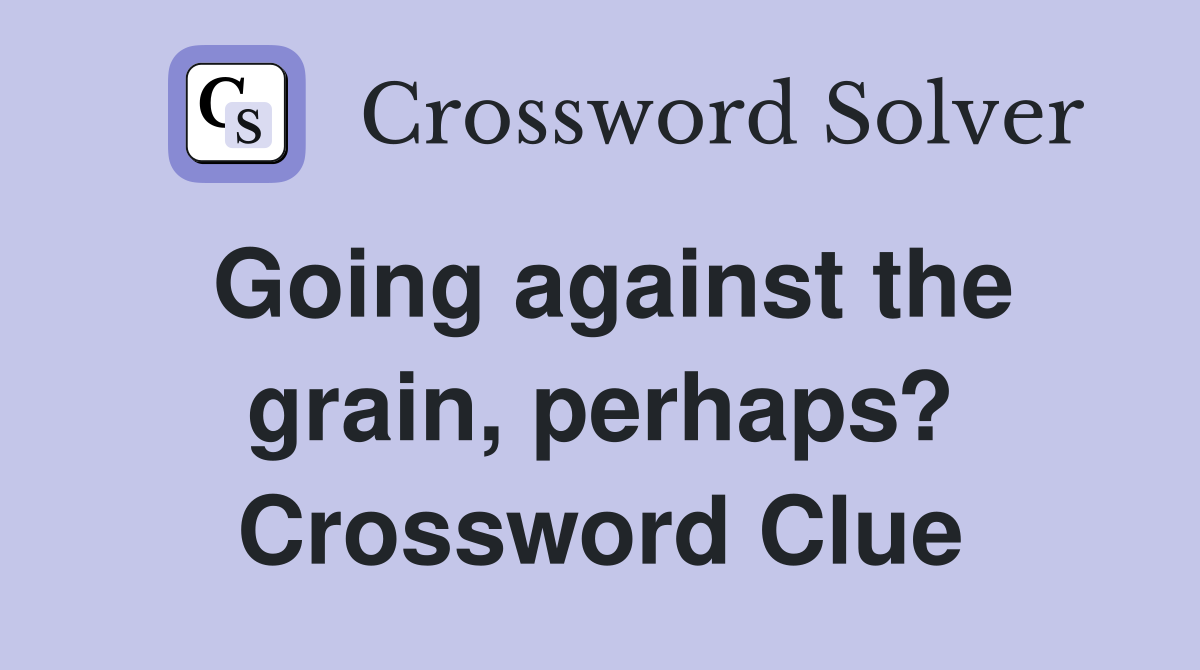 Going against the grain, perhaps? Crossword Clue