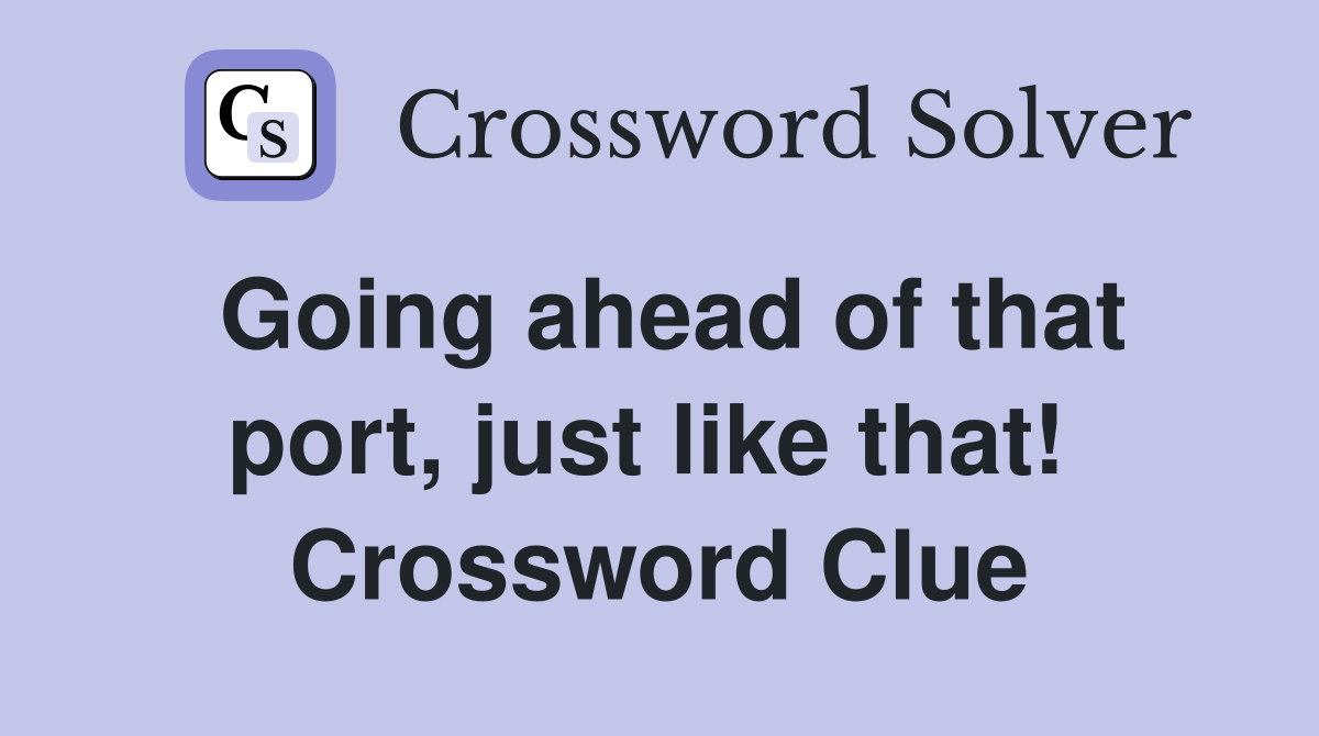 Going ahead of that port, just like that!  Crossword Clue