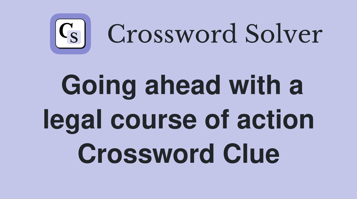 Going ahead with a legal course of action Crossword Clue