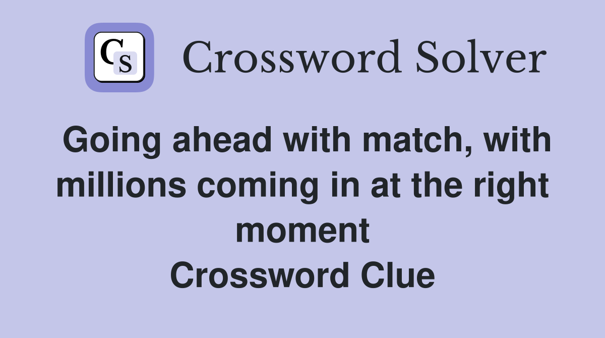 Going ahead with match, with millions coming in at the right moment Crossword Clue