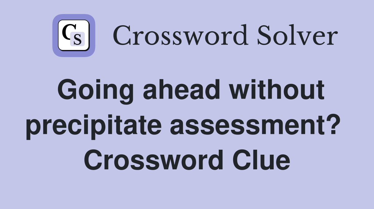 Going ahead without precipitate assessment?  Crossword Clue