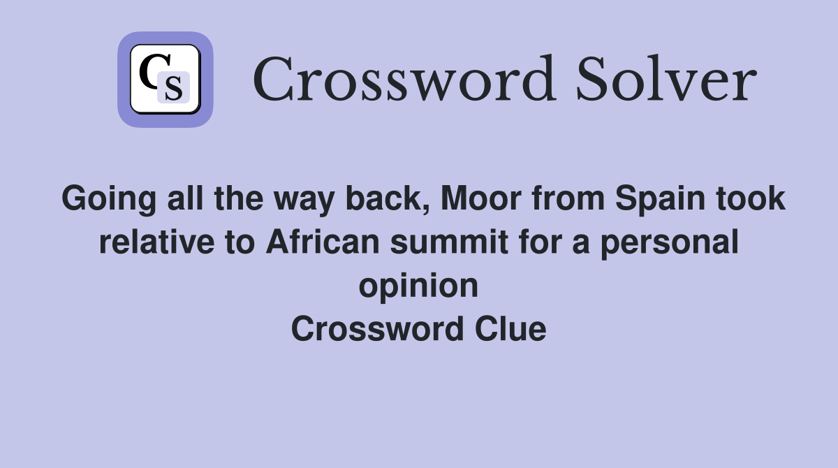 Going all the way back, Moor from Spain took relative to African summit for a personal opinion Crossword Clue