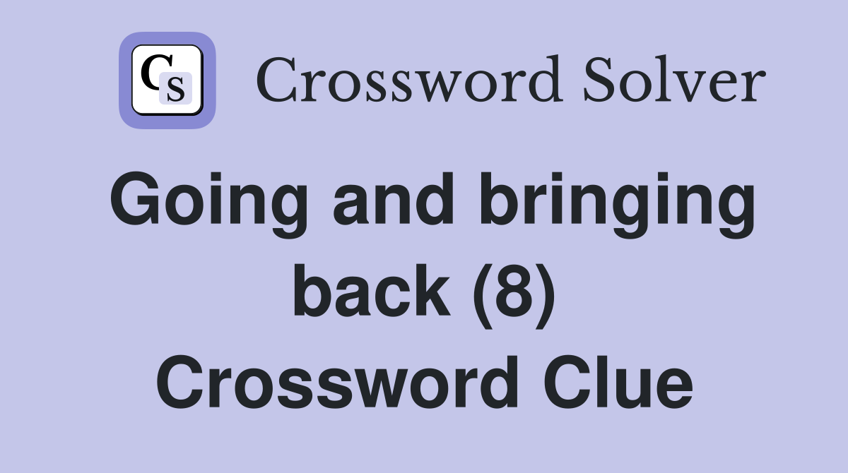 Going and bringing back (8) Crossword Clue