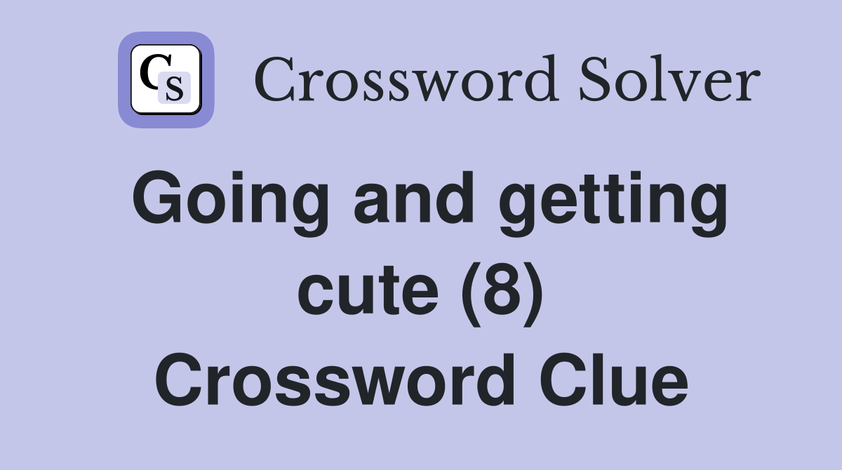 Going and getting cute (8) Crossword Clue