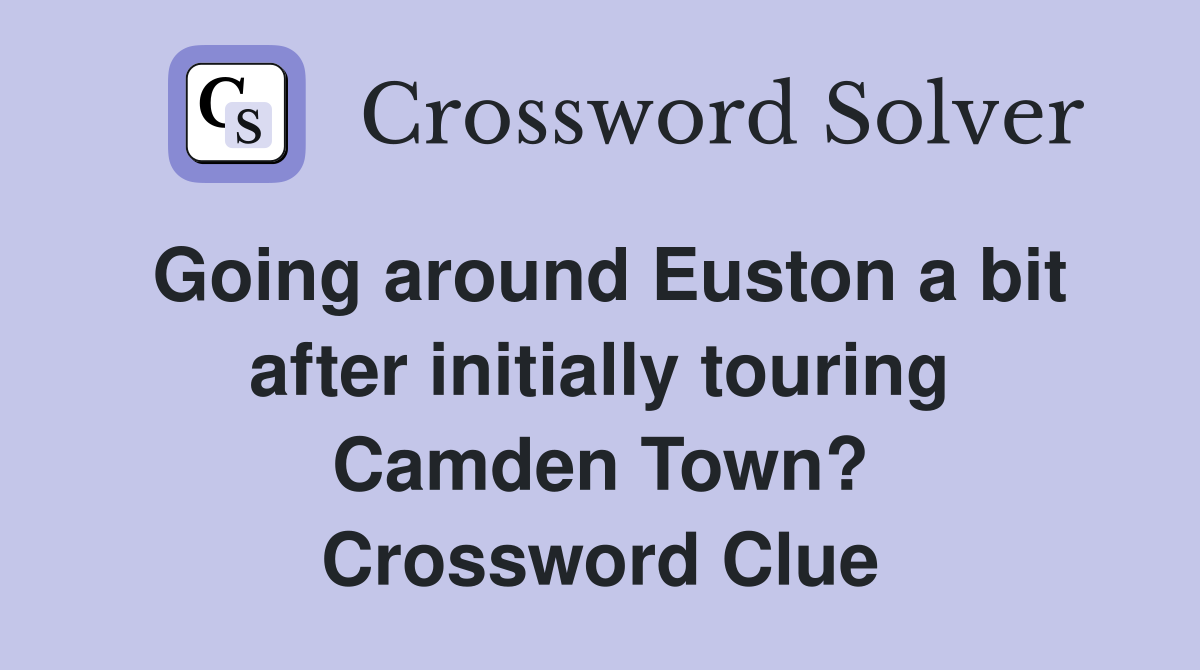 Going around Euston a bit after initially touring Camden Town? Crossword Clue