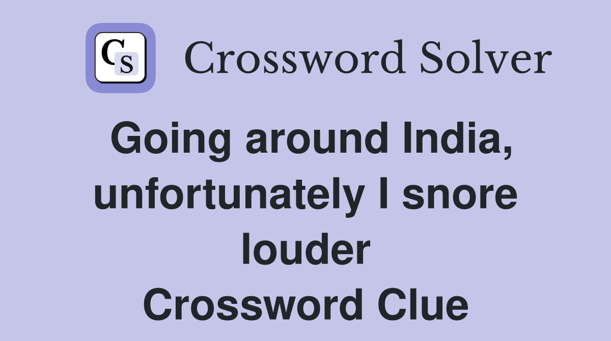 Going around India, unfortunately I snore louder Crossword Clue
