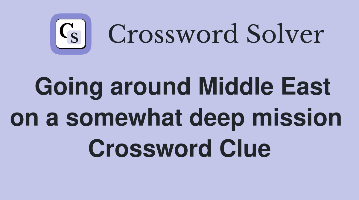 Going around Middle East on a somewhat deep mission  Crossword Clue