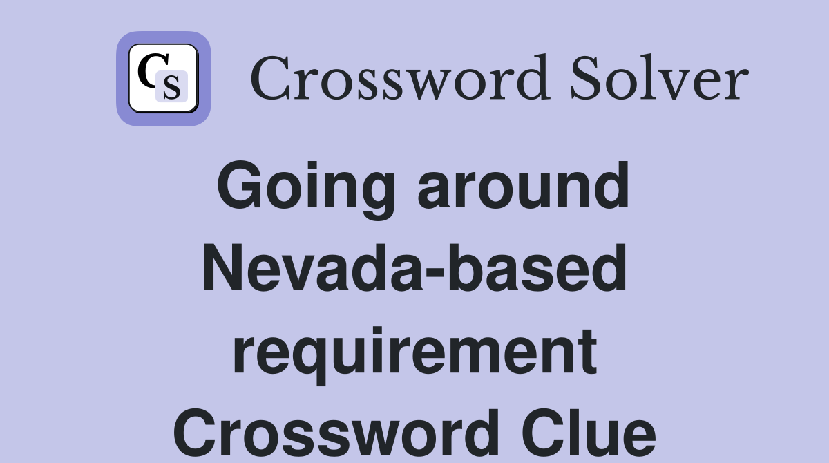 Going around Nevada-based requirement Crossword Clue