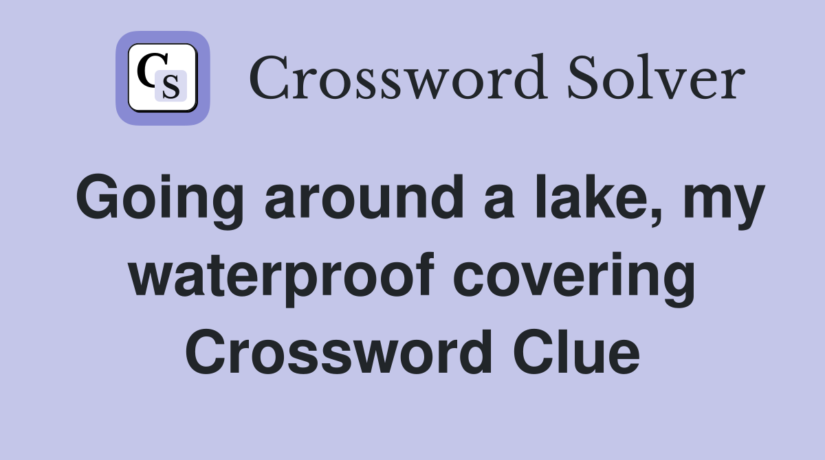 Going around a lake, my waterproof covering Crossword Clue