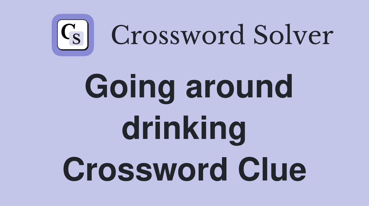 Going around drinking Crossword Clue