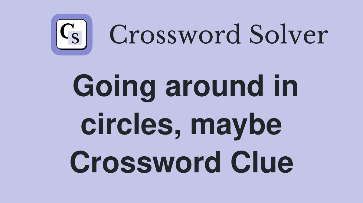 Going around in circles, maybe Crossword Clue
