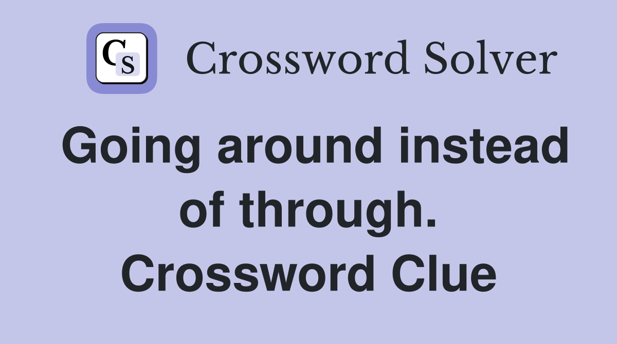 Going around instead of through. Crossword Clue
