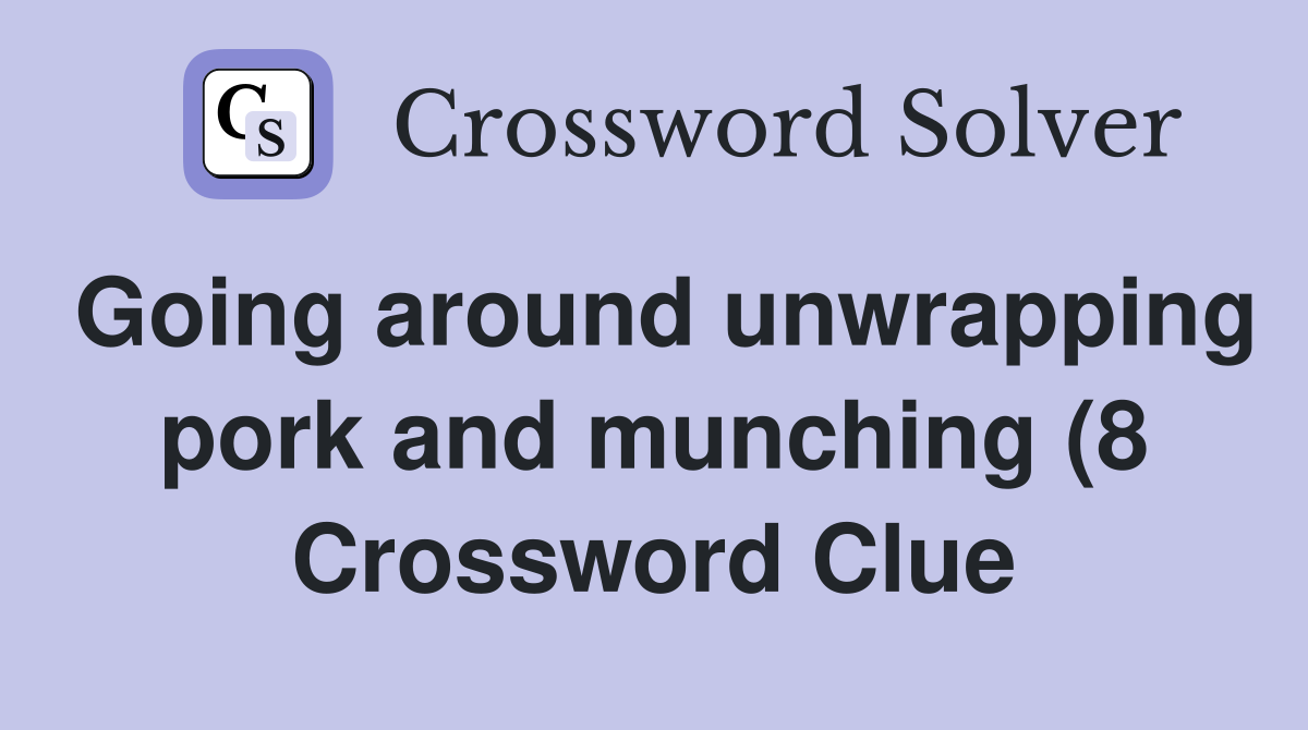 Going around unwrapping pork and munching (8) Crossword Clue Answers Going around unwrapping pork and munching (8) Crossword Clue Answers