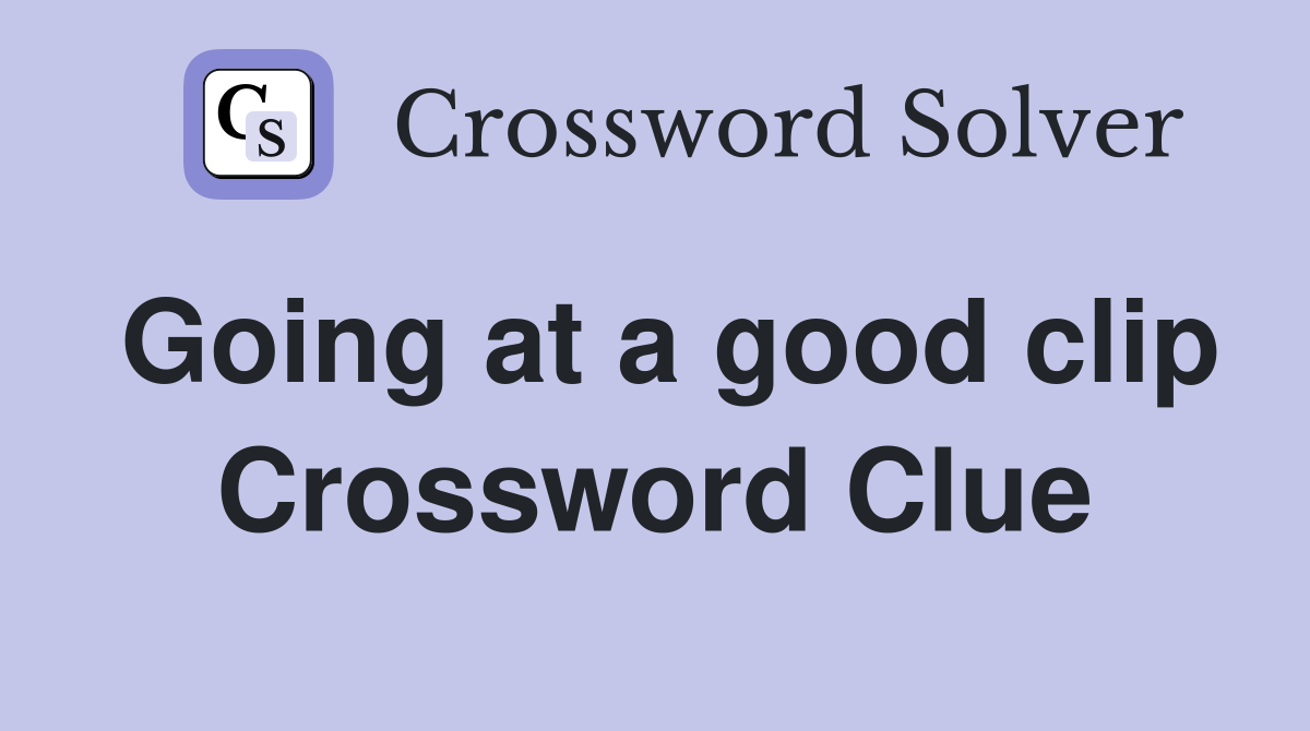 Going at a good clip Crossword Clue