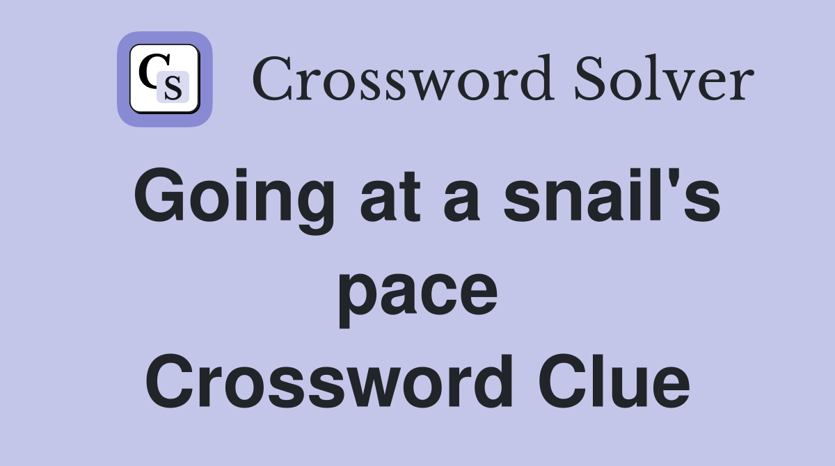 Going at a snail's pace Crossword Clue