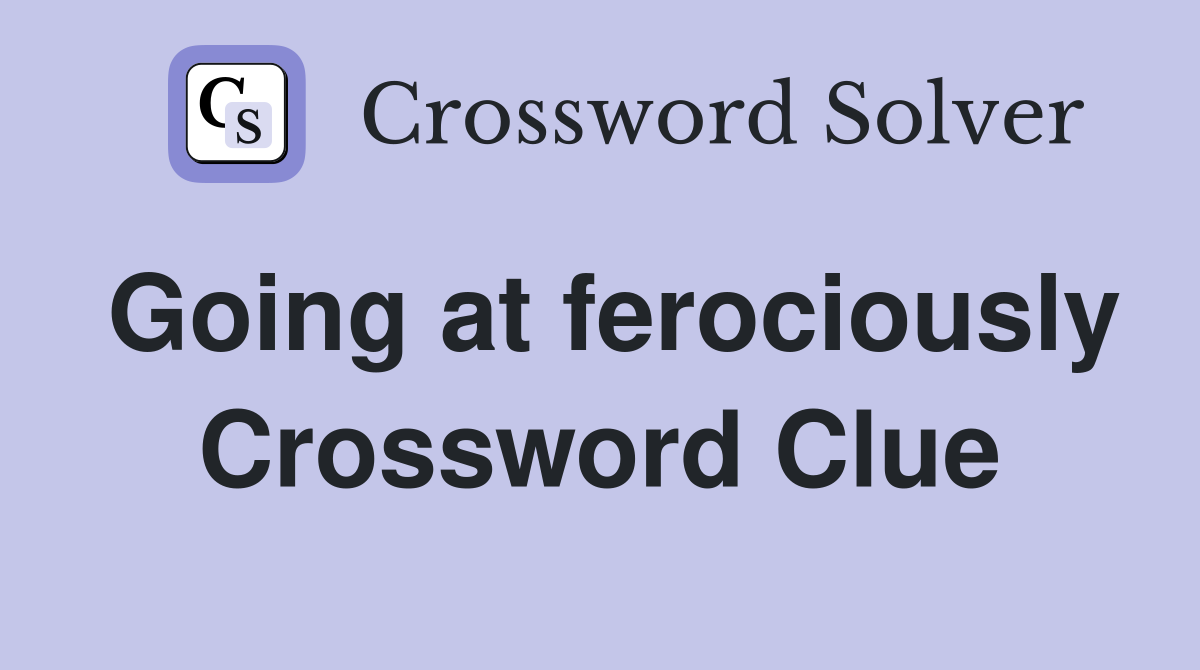 Going at ferociously Crossword Clue