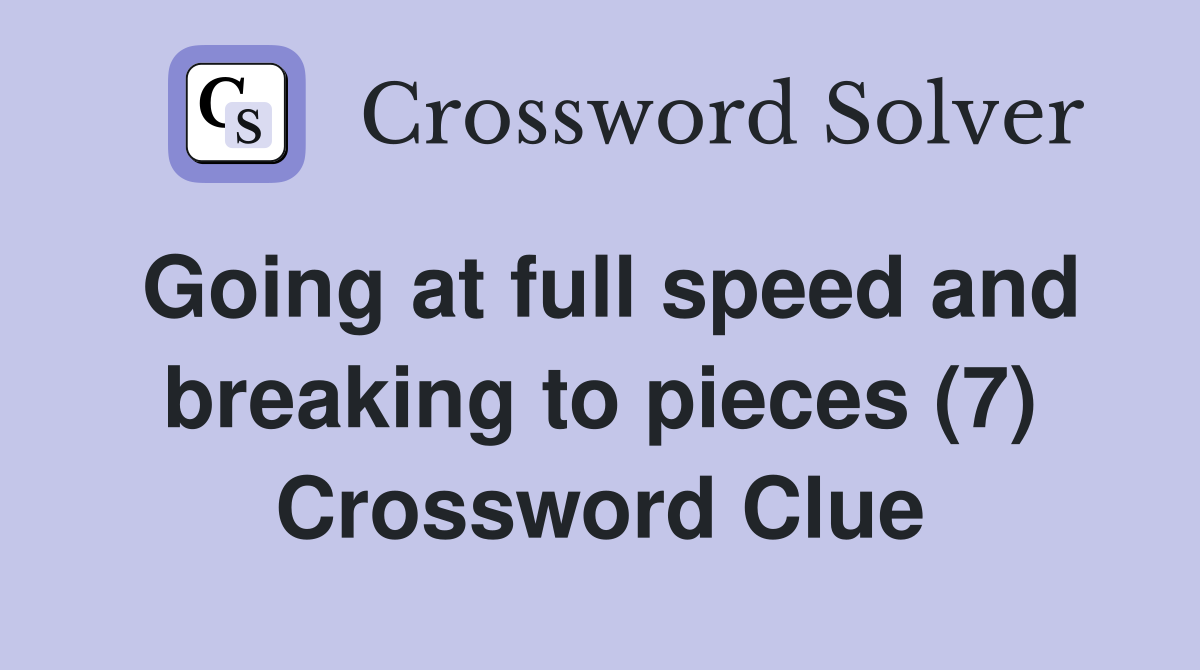 Going at full speed and breaking to pieces (7) Crossword Clue
