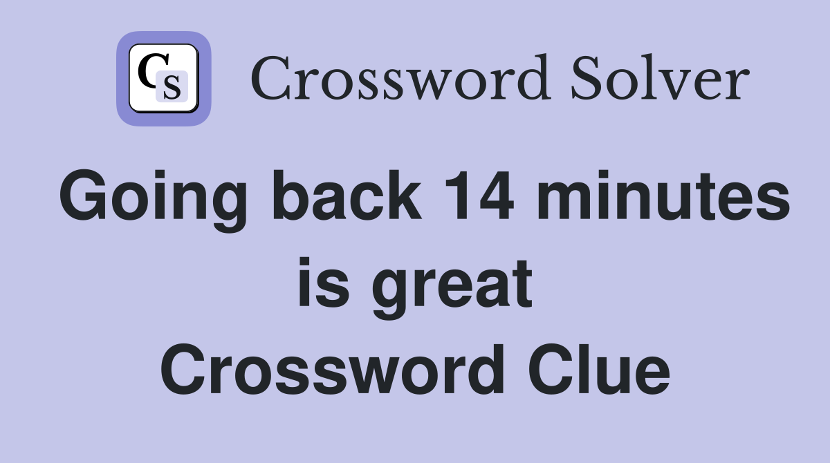 Going back 14 minutes is great Crossword Clue