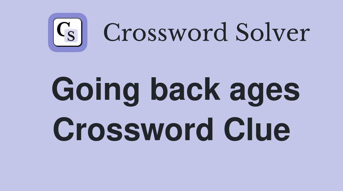 Going back ages Crossword Clue