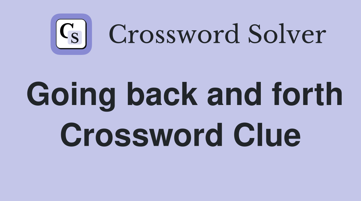 Going back and forth Crossword Clue