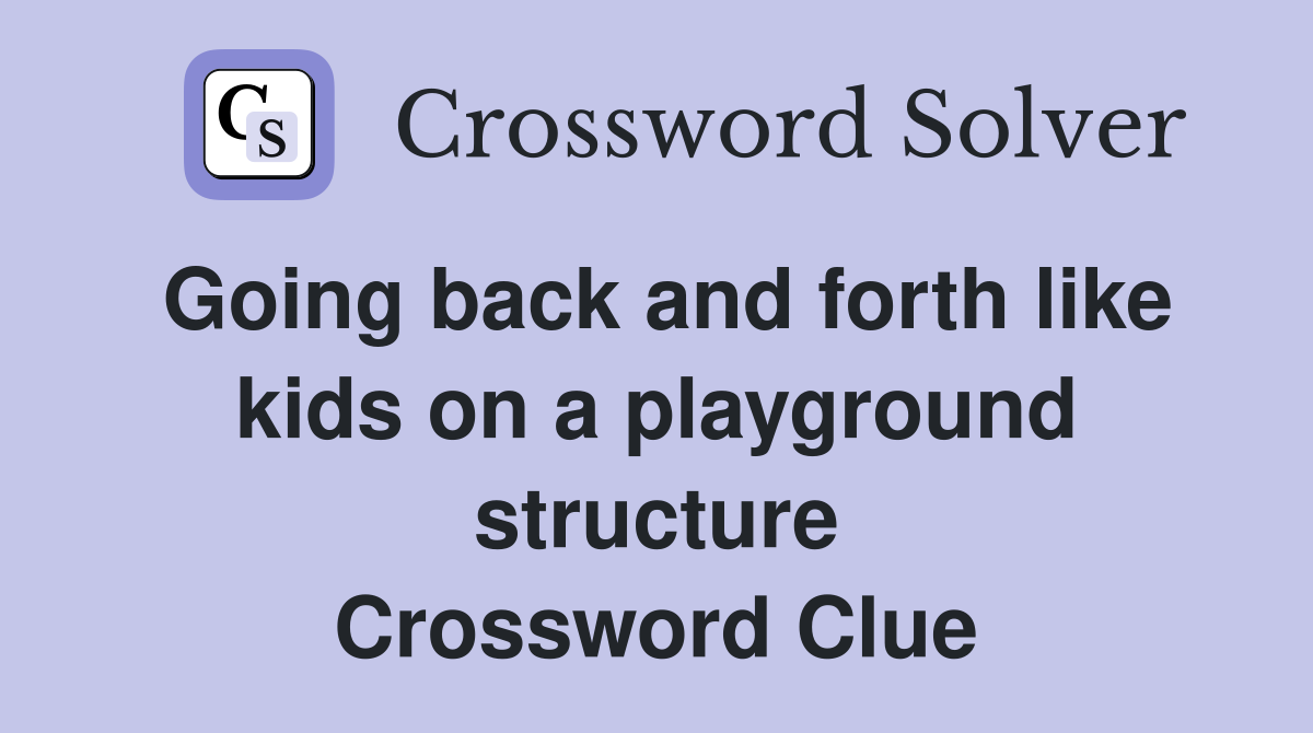 Going back and forth like kids on a playground structure Crossword Clue