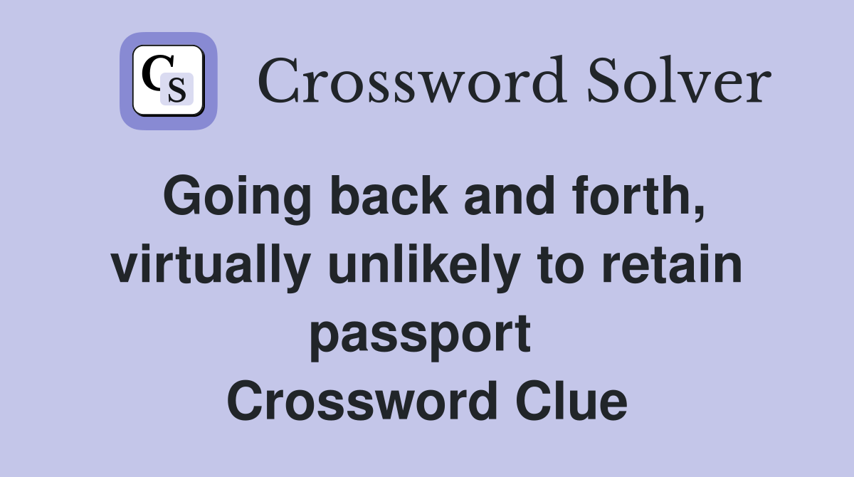 Going back and forth, virtually unlikely to retain passport  Crossword Clue