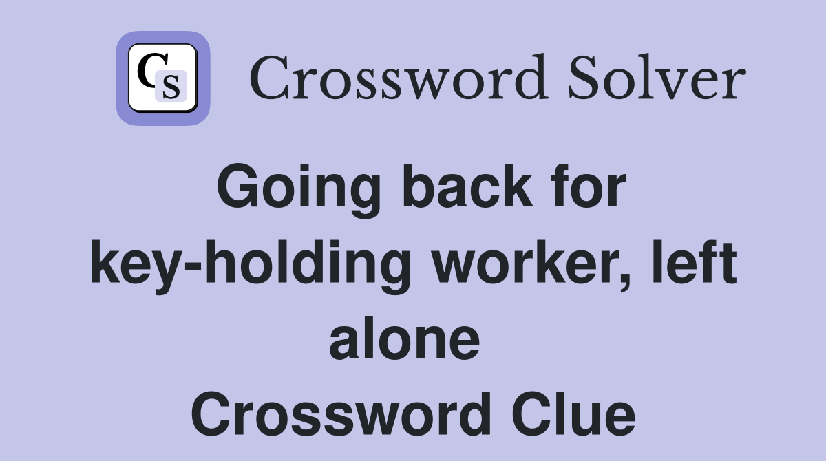 Going back for key-holding worker, left alone  Crossword Clue