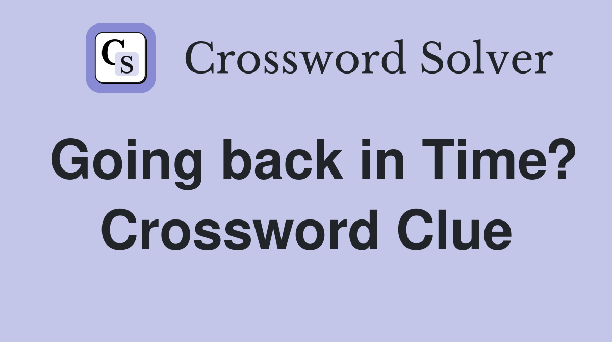 Going back in Time? Crossword Clue