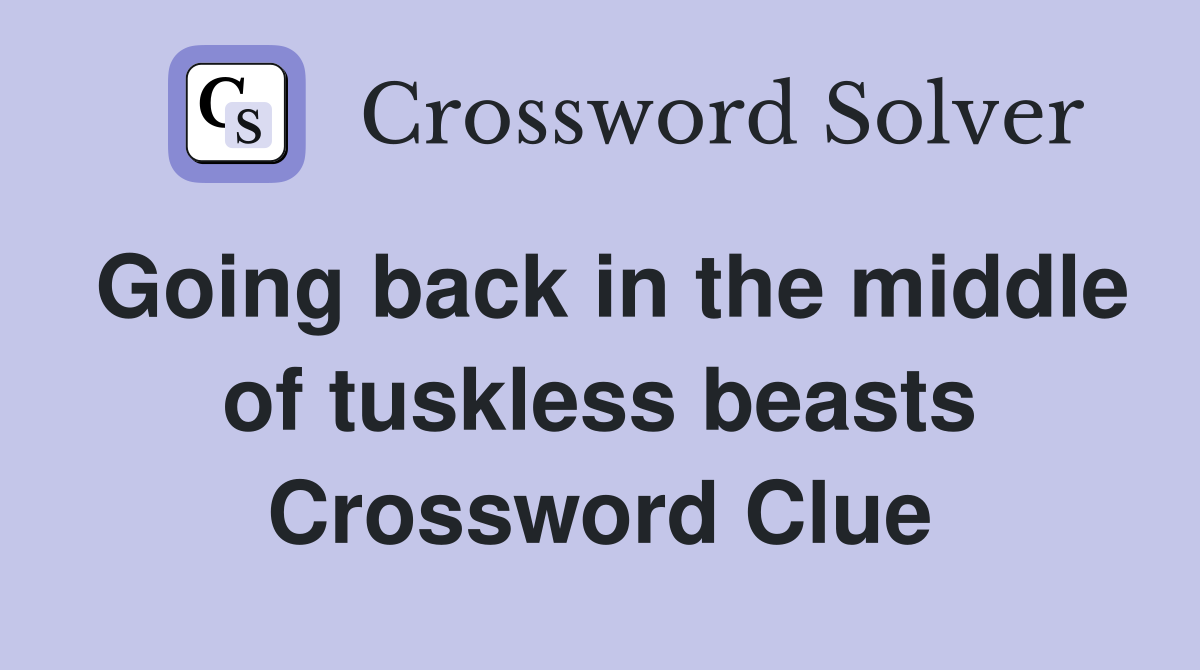 Going back in the middle of tuskless beasts Crossword Clue