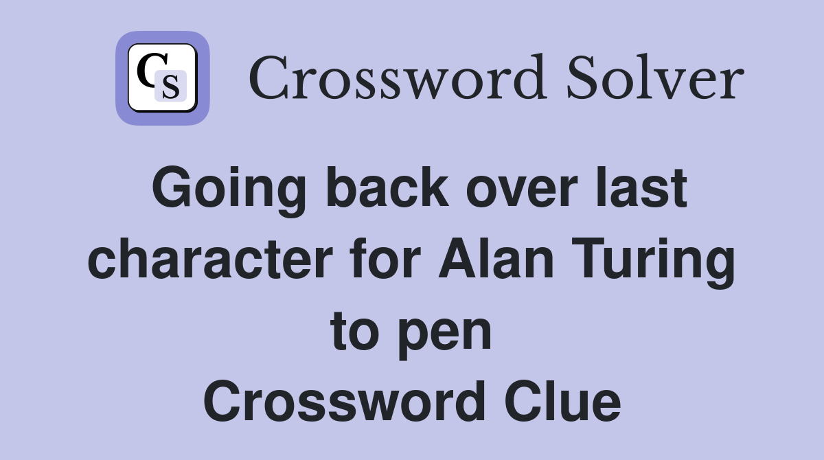 Going back over last character for Alan Turing to pen Crossword Clue