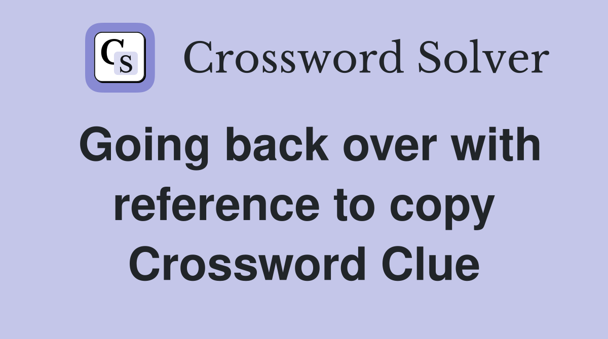 Going back over with reference to copy Crossword Clue