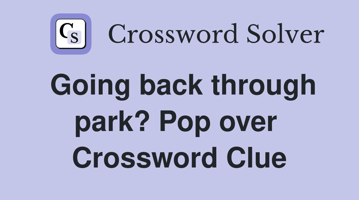Going back through park? Pop over  Crossword Clue