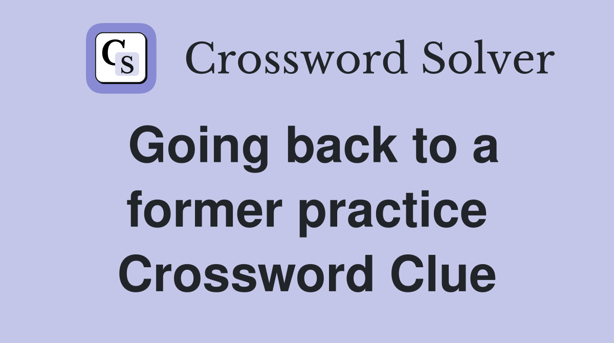 Going back to a former practice Crossword Clue